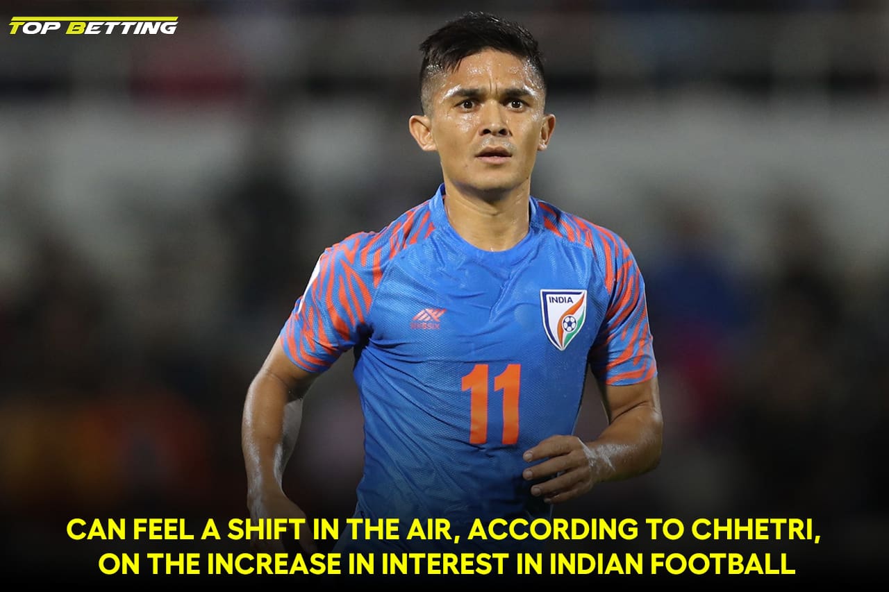 Can feel a shift in the air, according to Chhetri, on the increase in interest in Indian football