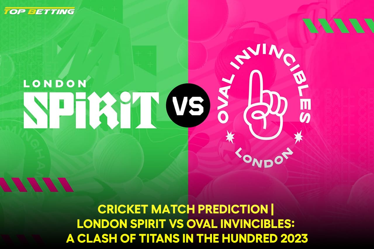 Cricket Match Prediction | London Spirit vs Oval Invincibles: A Clash of Titans in The Hundred 2023