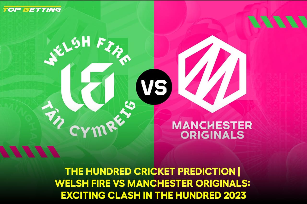The Hundred Cricket Prediction | Welsh Fire vs Manchester Originals: Exciting Clash in The Hundred 2023