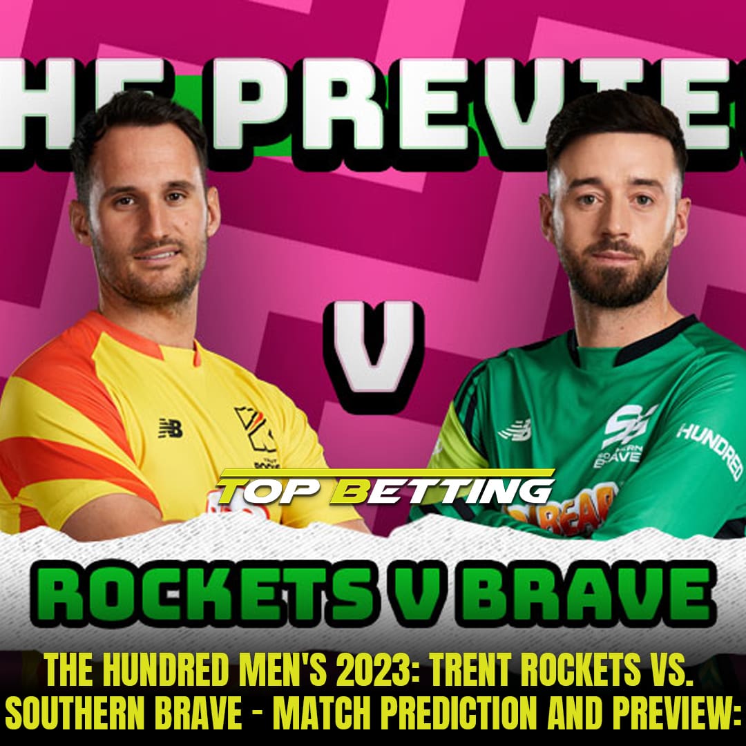The Hundred Men’s 2023: Trent Rockets vs. Southern Brave – Match Prediction and Preview: