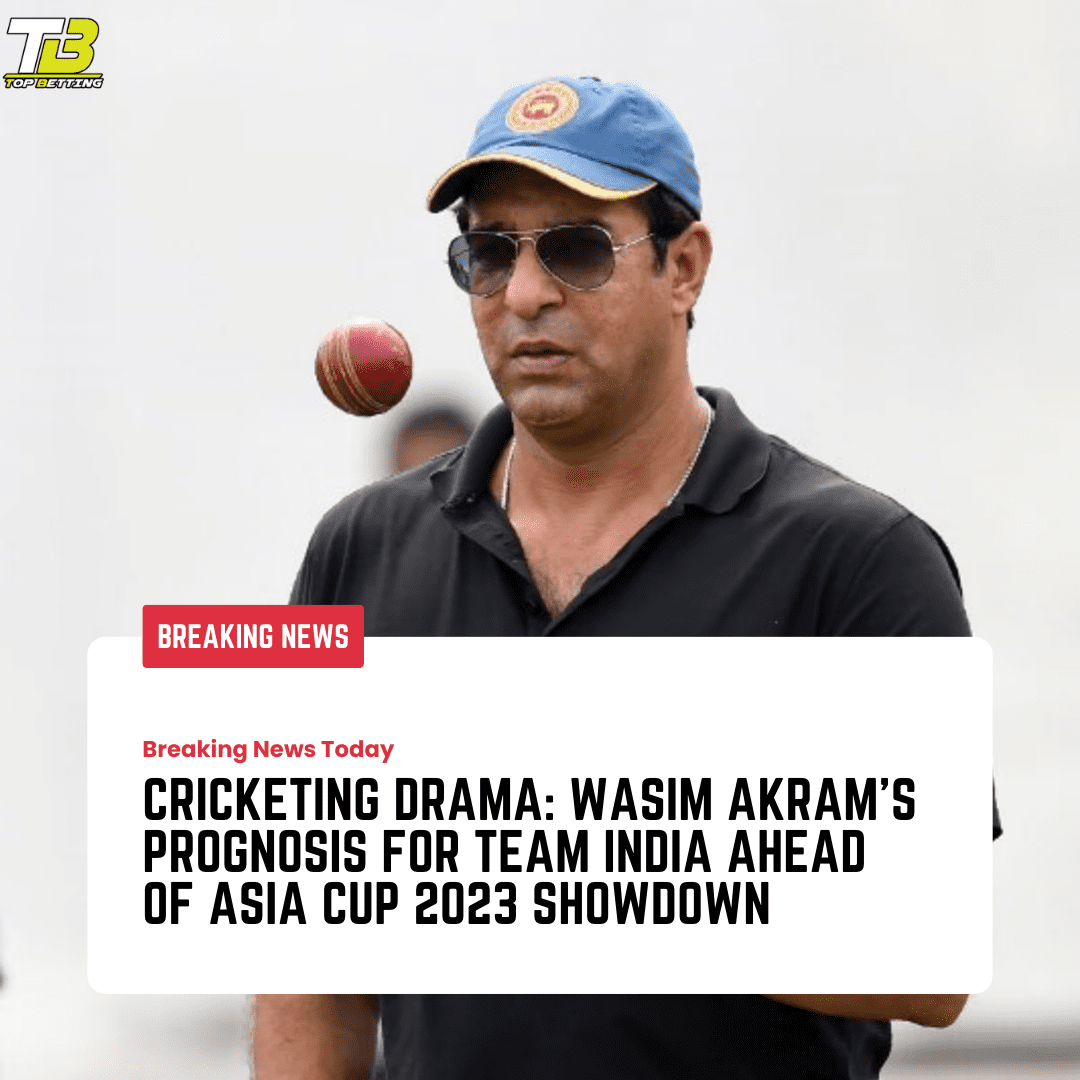 Cricketing Drama: Wasim Akram’s Prognosis for Team India Ahead of Asia Cup 2023 Showdown