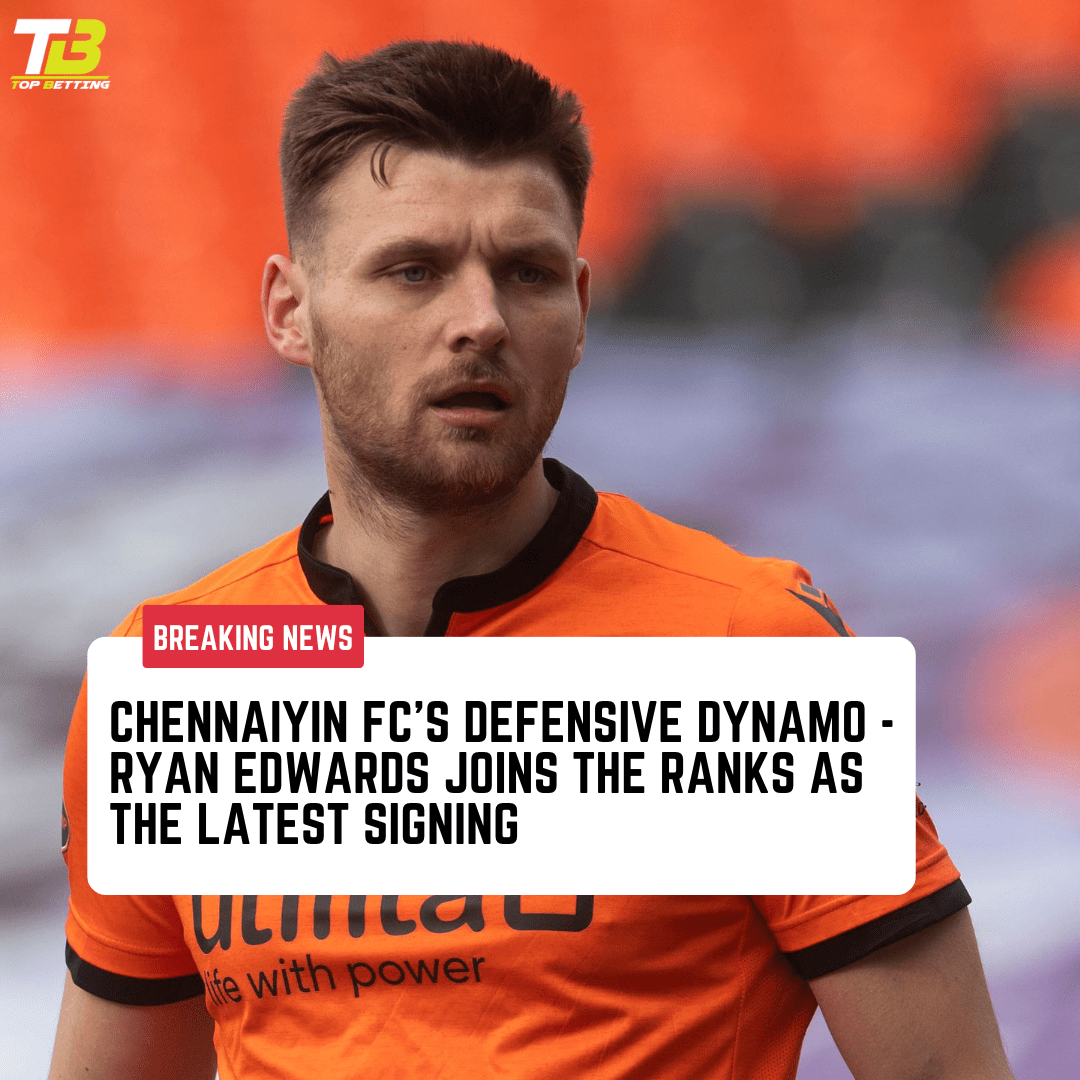 Chennaiyin FC’s Defensive Dynamo – Ryan Edwards Joins the Ranks as the Latest Signing | ISL Opening Match: