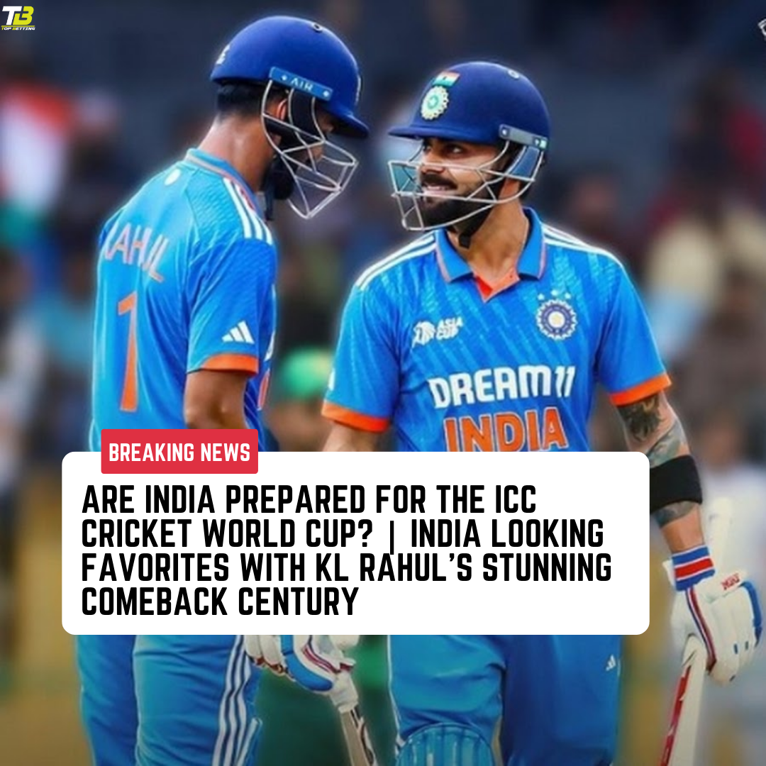 Are India prepared for the ICC Cricket World Cup? | India looking favorites with KL Rahul’s Stunning Comeback Century