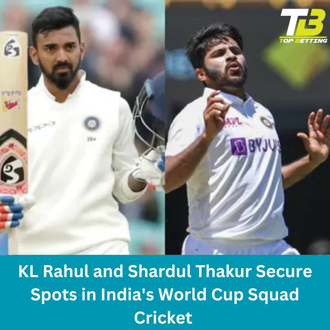 KL Rahul and Shardul Thakur Secure Spots in India’s World Cup Squad