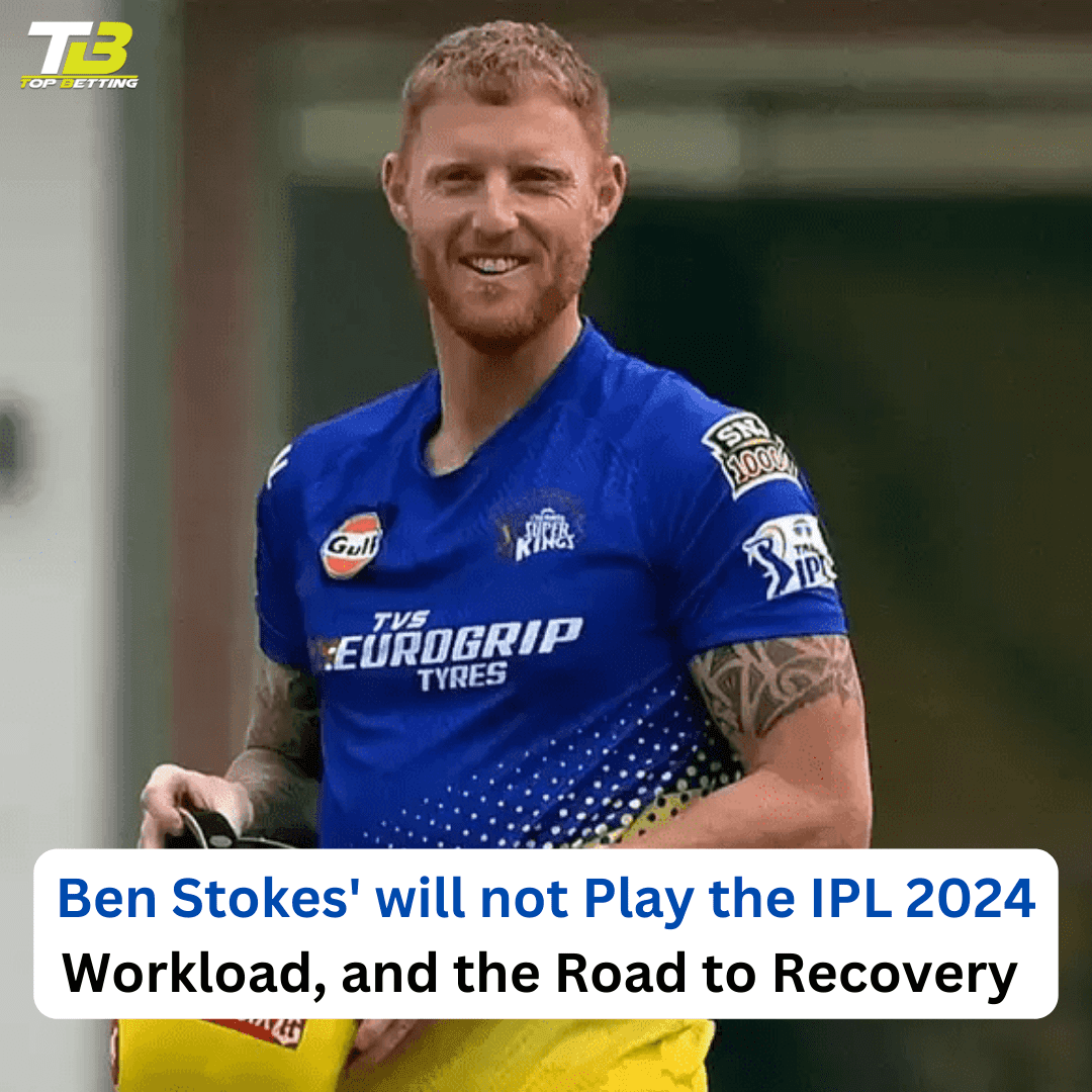 Ben Stokes’ will not Play the IPL 2024 Workload, and the Road to Recovery