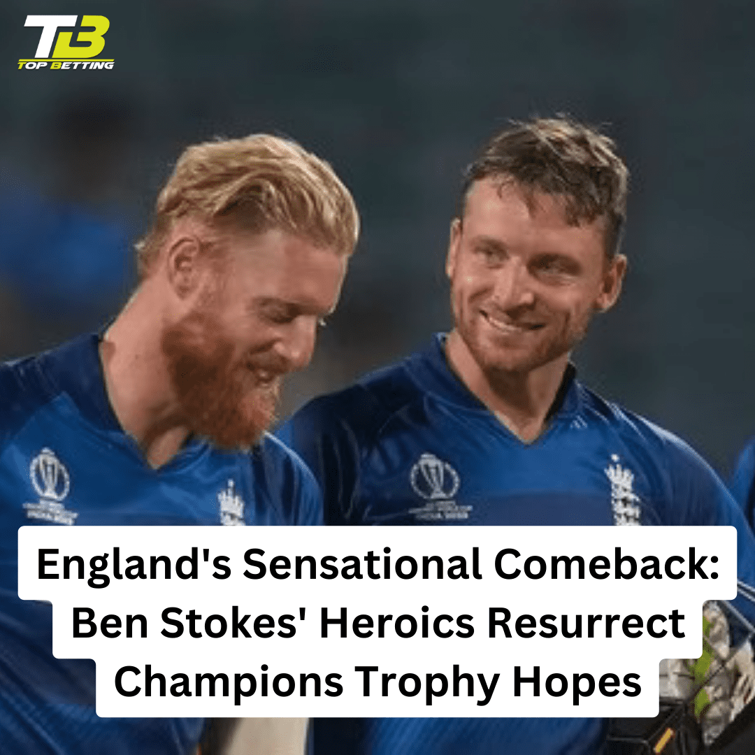 England’s Sensational Comeback: Ben Stokes’ Heroics Resurrect Champions Trophy Hopes