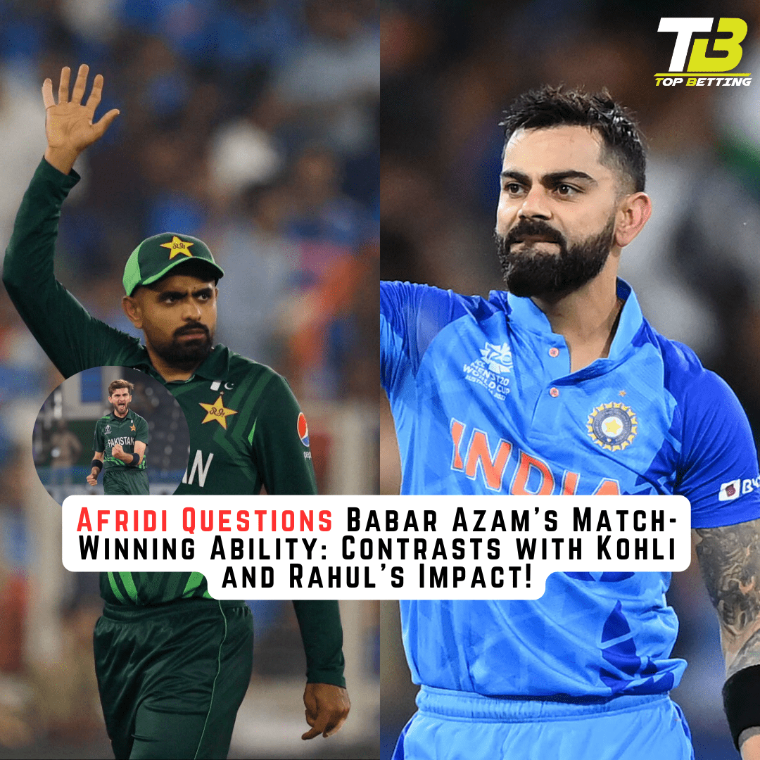 Afridi Questions Babar Azam’s Match-Winning Ability: Contrasts with Kohli and Rahul’s Impact!