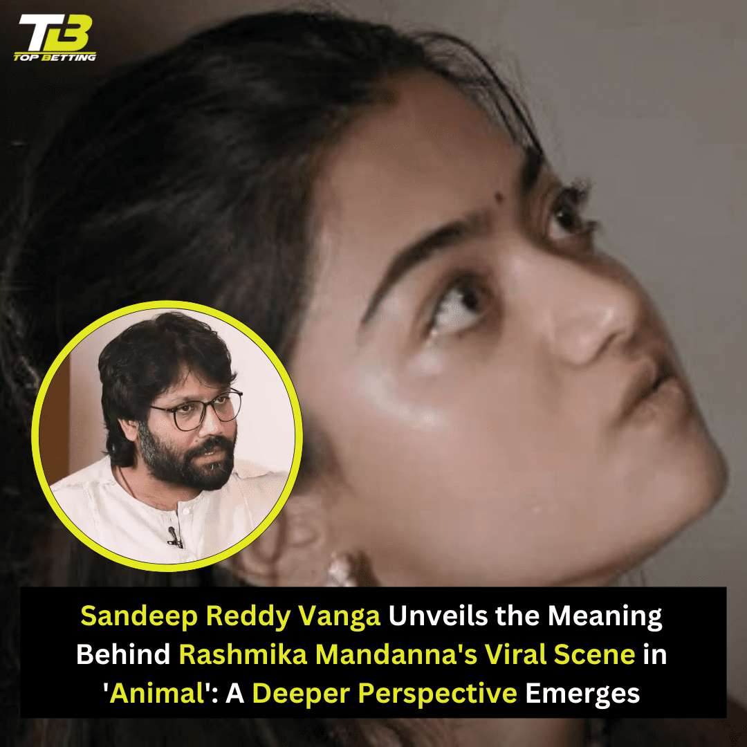 Sandeep Reddy Vanga Unveils the Meaning Behind Rashmika Mandanna’s Viral Scene in ‘Animal’: A Deeper Perspective Emerges