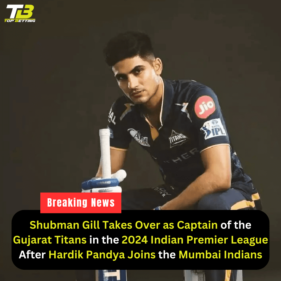 Shubman Gill Takes Over as Captain of the Gujarat Titans in the 2024 Indian Premier League After Hardik Pandya Joins the Mumbai Indians