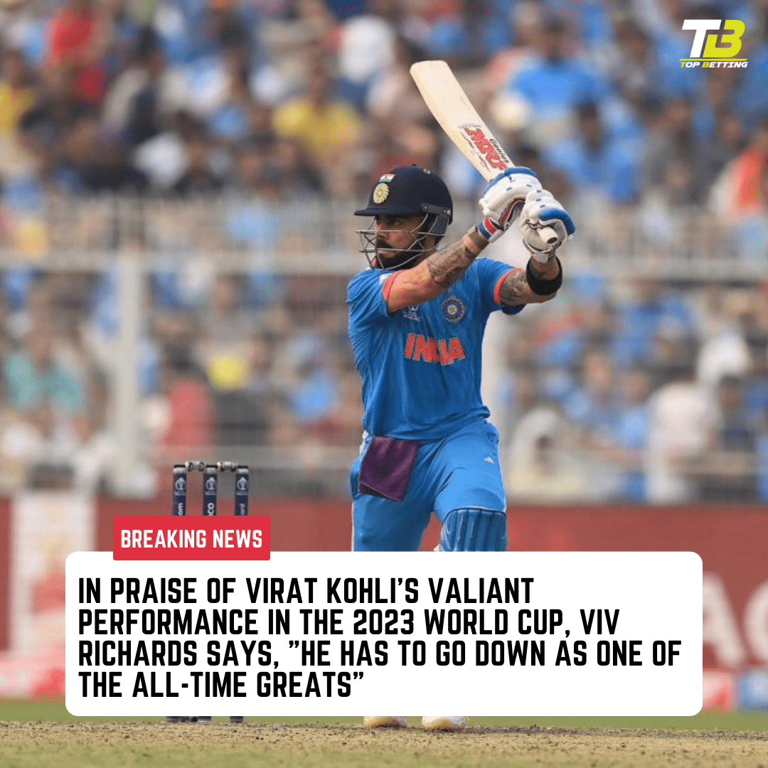In praise of Virat Kohli’s valiant performance in the 2023 World Cup, Viv Richards says, “He has to go down as one of the all-time greats”