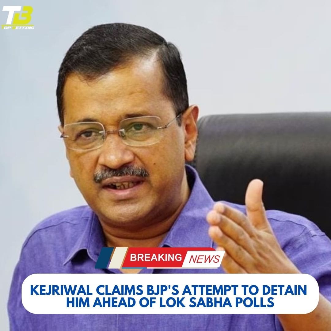 Kejriwal Claims BJP’s Attempt to Detain Him Ahead of Lok Sabha Polls