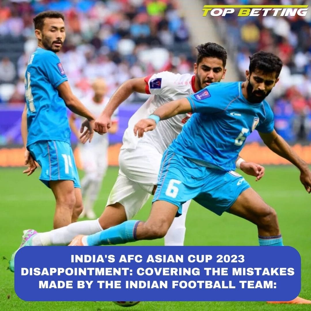 India’s AFC Asian Cup 2023 Disappointment: Covering the Mistakes Made by the Indian Football Team